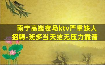 南宁高端夜场ktv严重缺人招聘-班多当天结无压力靠谱