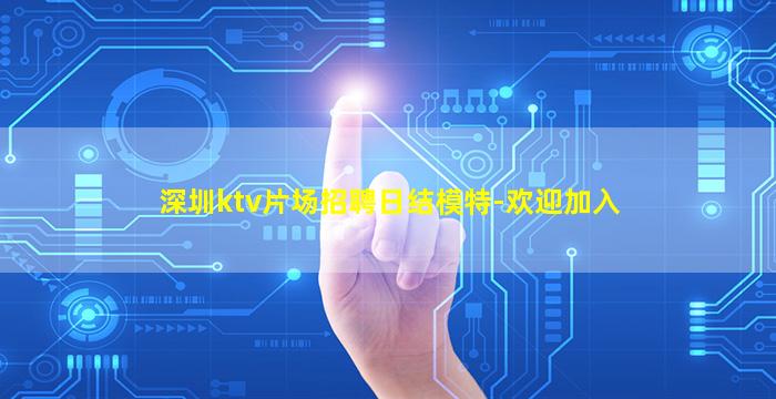 深圳ktv片场招聘日结模特-欢迎加入